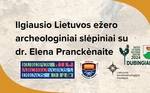 Ilgiausio Lietuvos ežero archeologiniai slėpiniai su dr. Elena Pranckėnaite